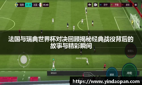 法国与瑞典世界杯对决回顾揭秘经典战役背后的故事与精彩瞬间