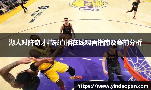 湖人对阵奇才精彩直播在线观看指南及赛前分析