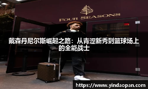 戴森丹尼尔斯崛起之路：从青涩新秀到篮球场上的全能战士
