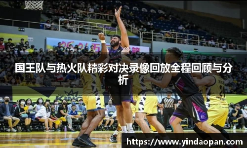 国王队与热火队精彩对决录像回放全程回顾与分析