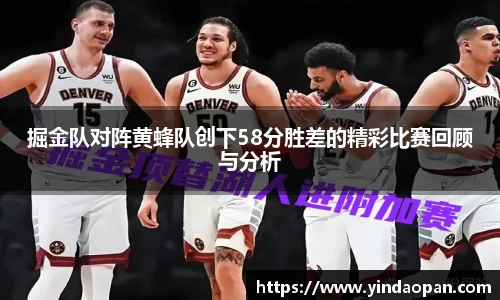 掘金队对阵黄蜂队创下58分胜差的精彩比赛回顾与分析