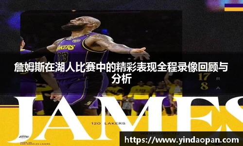 詹姆斯在湖人比赛中的精彩表现全程录像回顾与分析