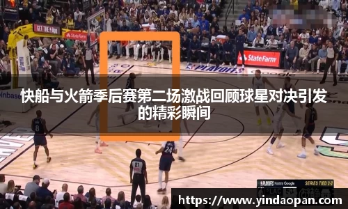 快船与火箭季后赛第二场激战回顾球星对决引发的精彩瞬间