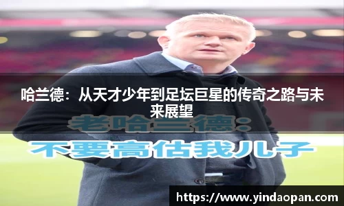 哈兰德：从天才少年到足坛巨星的传奇之路与未来展望