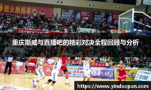 重庆斯威与直播吧的精彩对决全程回顾与分析