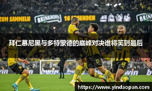拜仁慕尼黑与多特蒙德的巅峰对决谁将笑到最后