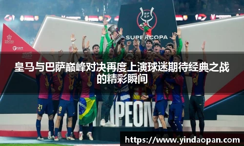 皇马与巴萨巅峰对决再度上演球迷期待经典之战的精彩瞬间