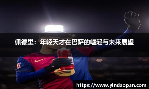 佩德里：年轻天才在巴萨的崛起与未来展望