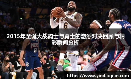2015年圣诞大战骑士与勇士的激烈对决回顾与精彩瞬间分析