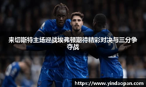 来切斯特主场迎战埃弗顿期待精彩对决与三分争夺战