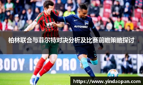 柏林联合与菲尔特对决分析及比赛前瞻策略探讨