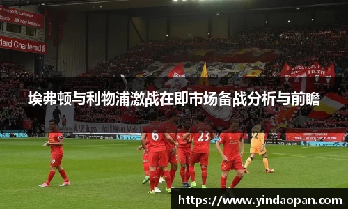 埃弗顿与利物浦激战在即市场备战分析与前瞻