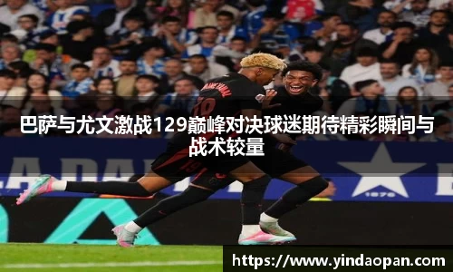 巴萨与尤文激战129巅峰对决球迷期待精彩瞬间与战术较量