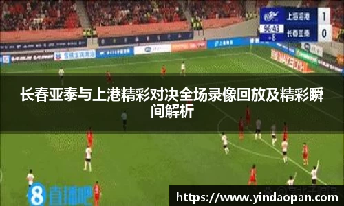 长春亚泰与上港精彩对决全场录像回放及精彩瞬间解析