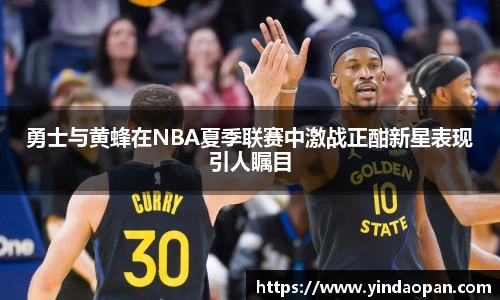 勇士与黄蜂在NBA夏季联赛中激战正酣新星表现引人瞩目