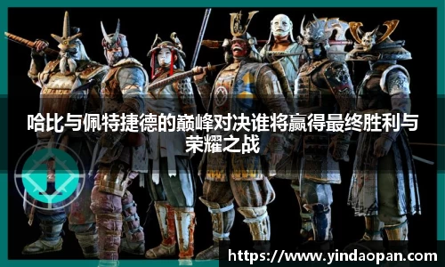 哈比与佩特捷德的巅峰对决谁将赢得最终胜利与荣耀之战