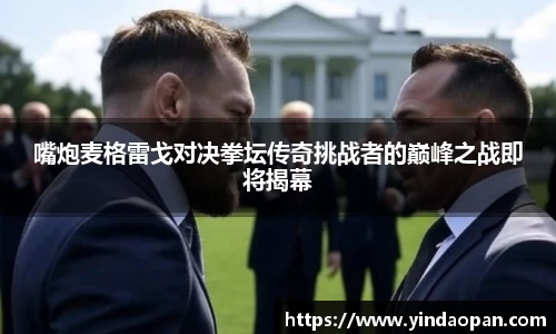 嘴炮麦格雷戈对决拳坛传奇挑战者的巅峰之战即将揭幕