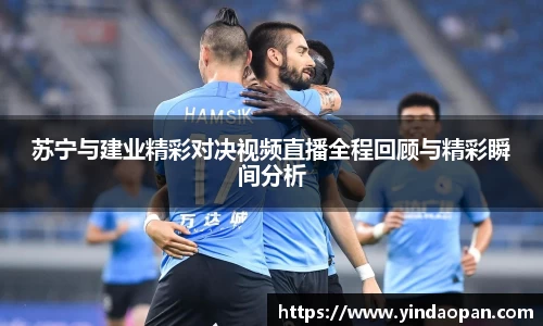 苏宁与建业精彩对决视频直播全程回顾与精彩瞬间分析