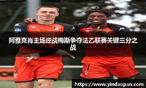 阿雅克肖主场迎战梅斯争夺法乙联赛关键三分之战