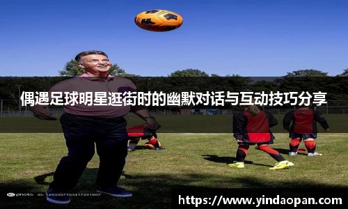 偶遇足球明星逛街时的幽默对话与互动技巧分享